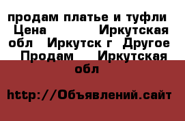 продам платье и туфли › Цена ­ 2 500 - Иркутская обл., Иркутск г. Другое » Продам   . Иркутская обл.